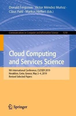 Cloud Computing and Services Science: 9th International Conference, CLOSER 2019, Heraklion, Crete, Greece, May 2–4, 2019, Revised Selected Papers - cover