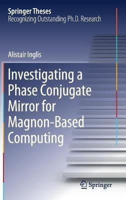 Investigating a Phase Conjugate Mirror for Magnon-Based Computing - Alistair Inglis - cover