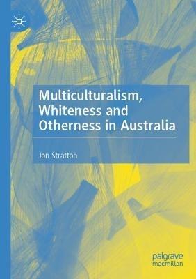 Multiculturalism, Whiteness and Otherness in Australia - Jon Stratton - cover