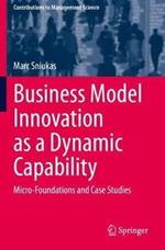 Business Model Innovation as a Dynamic Capability: Micro-Foundations and Case Studies
