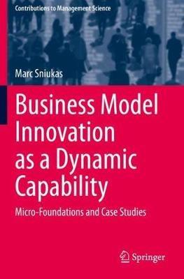 Business Model Innovation as a Dynamic Capability: Micro-Foundations and Case Studies - Marc Sniukas - cover