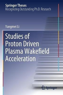 Studies of Proton Driven Plasma Wake?eld Acceleration - Yangmei Li - cover