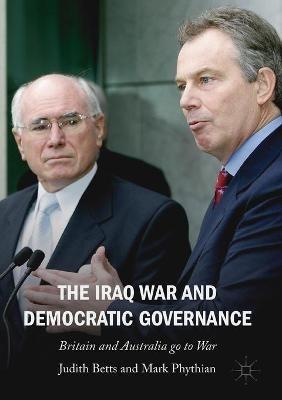 The Iraq War and Democratic Governance: Britain and Australia go to War - Judith Betts,Mark Phythian - cover