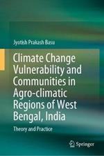 Climate Change Vulnerability and Communities in Agro-climatic Regions of West Bengal, India: Theory and Practice