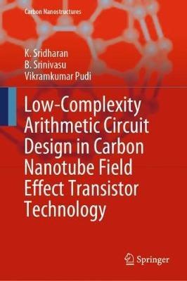 Low-Complexity Arithmetic Circuit Design in Carbon Nanotube Field Effect Transistor Technology - K. Sridharan,B. Srinivasu,Vikramkumar Pudi - cover