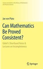 Can Mathematics Be Proved Consistent?: Gödel's Shorthand Notes & Lectures on Incompleteness