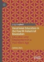 Vocational Education in the Fourth Industrial Revolution: Education and Employment in a Post-Work Age - James Avis - cover