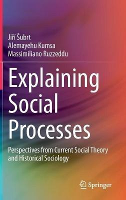 Explaining Social Processes: Perspectives from Current Social Theory and Historical Sociology - Jirí Šubrt,Alemayehu Kumsa,Massimiliano Ruzzeddu - cover
