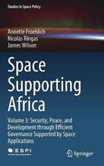 Space Supporting Africa: Volume 3: Security, Peace, and Development through Efficient Governance Supported by Space Applications