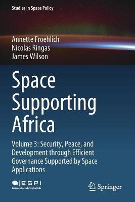 Space Supporting Africa: Volume 3: Security, Peace, and Development through Efficient Governance Supported by Space Applications - Annette Froehlich,Nicolas Ringas,James Wilson - cover