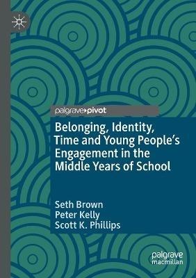 Belonging, Identity, Time and Young People’s Engagement in the Middle Years of School - Seth Brown,Peter Kelly,Scott K. Phillips - cover
