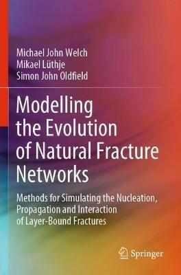 Modelling the Evolution of Natural Fracture Networks: Methods for Simulating the Nucleation, Propagation and Interaction of Layer-Bound Fractures - Michael John Welch,Mikael Lüthje,Simon John Oldfield - cover