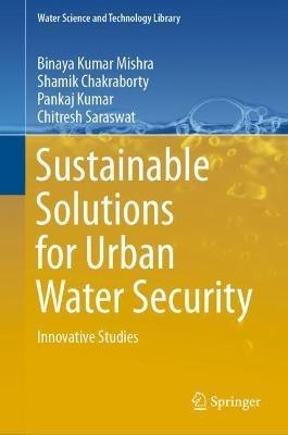 Sustainable Solutions for Urban Water Security: Innovative Studies - Binaya Kumar Mishra,Shamik Chakraborty,Pankaj Kumar - cover