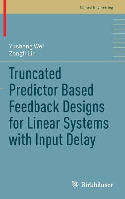 Truncated Predictor Based Feedback Designs for Linear Systems with Input Delay - Yusheng Wei,Zongli Lin - cover
