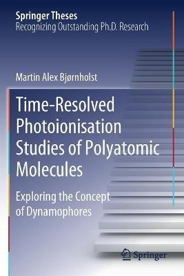 Time-Resolved Photoionisation Studies of Polyatomic Molecules: Exploring the Concept of Dynamophores - Martin Alex Bjørnholst - cover