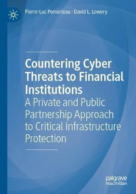 Countering Cyber Threats to Financial Institutions: A Private and Public Partnership Approach to Critical Infrastructure Protection - Pierre-Luc Pomerleau,David L. Lowery - cover