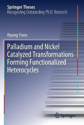 Palladium and Nickel Catalyzed Transformations Forming Functionalized Heterocycles - Hyung Yoon - cover