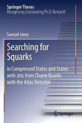 Searching for Squarks: in Compressed States and States with Jets from Charm Quarks with the Atlas Detector - Samuel Jones - cover