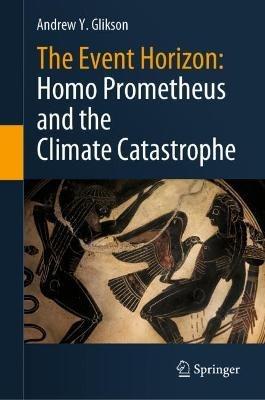 The Event Horizon: Homo Prometheus and the Climate Catastrophe - Andrew Y. Glikson - cover