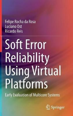 Soft Error Reliability Using Virtual Platforms: Early Evaluation of Multicore Systems - Felipe Rocha da Rosa,Luciano Ost,Ricardo Reis - cover