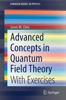Advanced Concepts in Quantum Field Theory: With Exercises - James M. Cline - cover