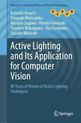 Active Lighting and Its Application for Computer Vision: 40 Years of History of Active Lighting Techniques - Katsushi Ikeuchi,Yasuyuki Matsushita,Ryusuke Sagawa - cover
