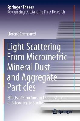 Light Scattering From Micrometric Mineral Dust and Aggregate Particles: Effects of Structure and Shape Applied to Paleoclimate Studies - Llorenç Cremonesi - cover