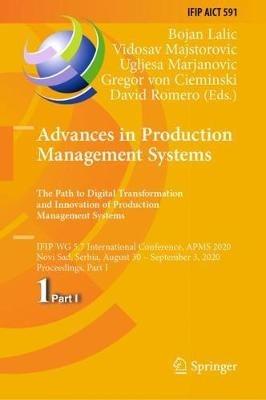 Advances in Production Management Systems. The Path to Digital Transformation and Innovation of Production Management Systems: IFIP WG 5.7 International Conference, APMS 2020, Novi Sad, Serbia, August 30 – September 3, 2020, Proceedings, Part I - cover