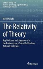 The Relativity of Theory: Key Positions and Arguments in the Contemporary Scientific Realism/Antirealism Debate