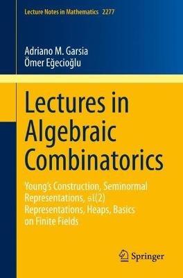 Lectures in Algebraic Combinatorics: Young's Construction, Seminormal Representations,  SL(2) Representations, Heaps,  Basics on Finite Fields - Adriano M. Garsia,Ömer Egecioglu - cover