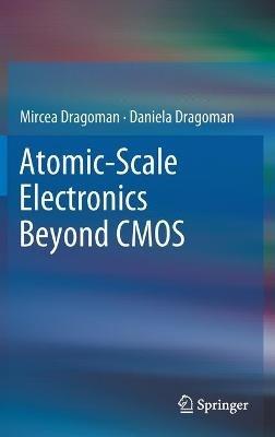 Atomic-Scale Electronics Beyond CMOS - Mircea Dragoman,Daniela Dragoman - cover