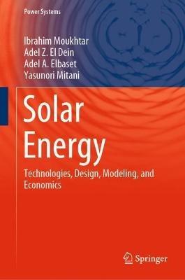 Solar Energy: Technologies, Design, Modeling, and Economics - Ibrahim Moukhtar,Adel Z. El Dein,Adel A. Elbaset - cover