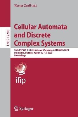 Cellular Automata and Discrete Complex Systems: 26th IFIP WG 1.5 International Workshop, AUTOMATA 2020, Stockholm, Sweden, August 10–12, 2020, Proceedings - cover