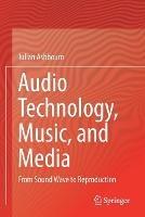 Audio Technology, Music, and Media: From Sound Wave to Reproduction - Julian Ashbourn - cover