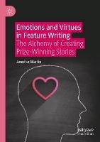 Emotions and Virtues in Feature Writing: The Alchemy of Creating Prize-Winning Stories - Jennifer Martin - cover