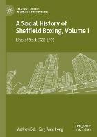 A Social History of Sheffield Boxing, Volume I: Rings of Steel, 1720–1970 - Matthew Bell,Gary Armstrong - cover