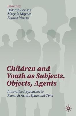 Children and Youth as Subjects, Objects, Agents: Innovative Approaches to Research Across Space and Time - cover