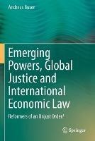 Emerging Powers, Global Justice and International Economic Law: Reformers of an Unjust Order? - Andreas Buser - cover