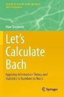 Let’s Calculate Bach: Applying Information Theory and Statistics to Numbers in Music - Alan Shepherd - cover