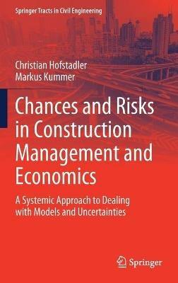 Chances and Risks in Construction Management and Economics: A Systemic Approach to Dealing with Models and Uncertainties - Christian Hofstadler,Markus Kummer - cover