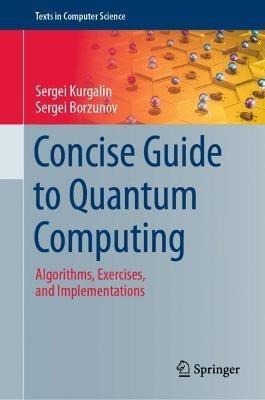 Concise Guide to Quantum Computing: Algorithms, Exercises, and Implementations - Sergei Kurgalin,Sergei Borzunov - cover