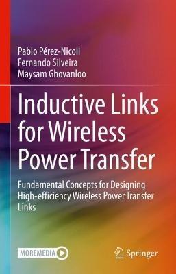 Inductive Links for Wireless Power Transfer: Fundamental Concepts for Designing High-efficiency Wireless Power Transfer Links - Pablo Pérez-Nicoli,Fernando Silveira,Maysam Ghovanloo - cover
