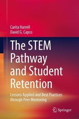 The STEM Pathway and Student Retention: Lessons Applied and Best Practices through Peer Mentoring - Carita Harrell,David G. Capco - cover