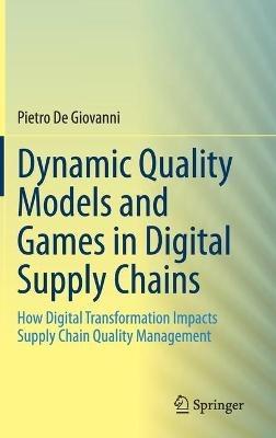 Dynamic Quality Models and Games in Digital Supply Chains: How Digital Transformation Impacts Supply Chain Quality Management - Pietro De Giovanni - cover