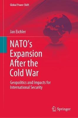 NATO’s Expansion After the Cold War: Geopolitics and Impacts for International Security - Jan Eichler - cover