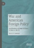 War and American Foreign Policy: Justifications of Major Military Actions in the US - David J. Lorenzo - cover
