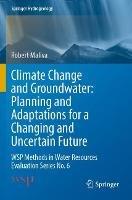 Climate Change and Groundwater: Planning and Adaptations for a Changing and Uncertain Future: WSP Methods in Water Resources Evaluation Series No. 6