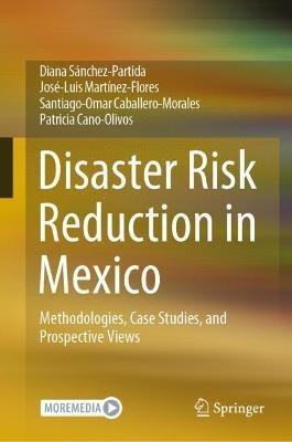 Disaster Risk Reduction in Mexico: Methodologies, Case Studies, and Prospective Views - Diana Sánchez-Partida,José-Luis Martínez-Flores,Santiago-Omar Caballero-Morales - cover