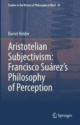 Aristotelian Subjectivism: Francisco Suárez’s Philosophy of Perception - Daniel Heider - cover