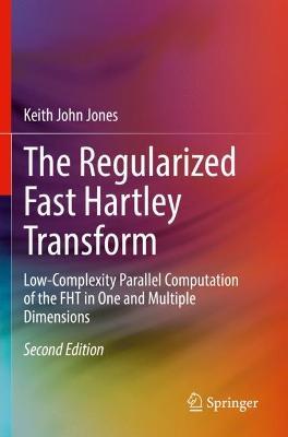 The Regularized Fast Hartley Transform: Low-Complexity Parallel Computation of the FHT in One and Multiple Dimensions - Keith John Jones - cover